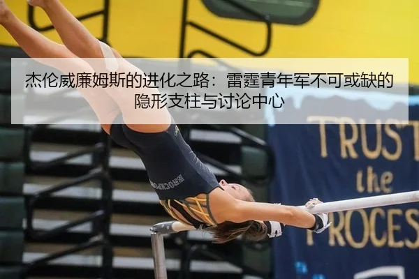 杰伦威廉姆斯的进化之路：雷霆青年军不可或缺的隐形支柱与讨论中心
