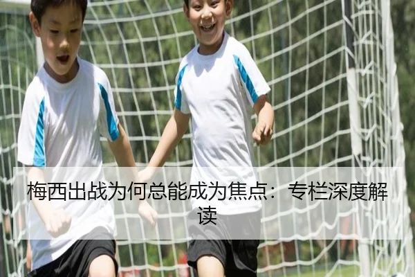 梅西出战为何总能成为焦点：专栏深度解读