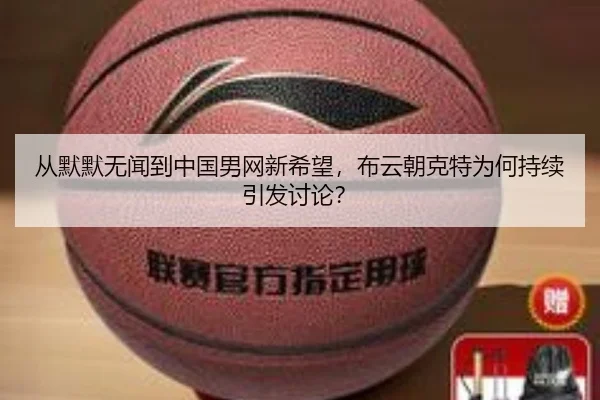 从默默无闻到中国男网新希望，布云朝克特为何持续引发讨论？